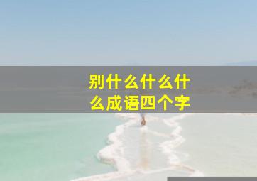 别什么什么什么成语四个字