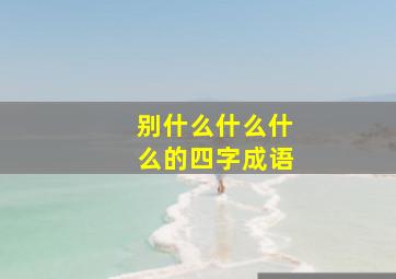 别什么什么什么的四字成语