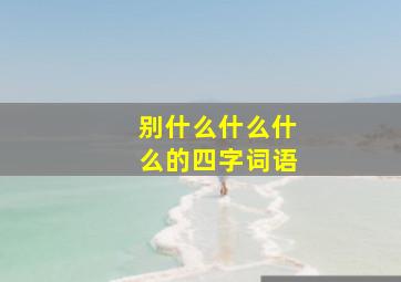 别什么什么什么的四字词语