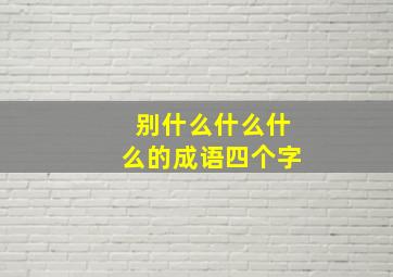 别什么什么什么的成语四个字