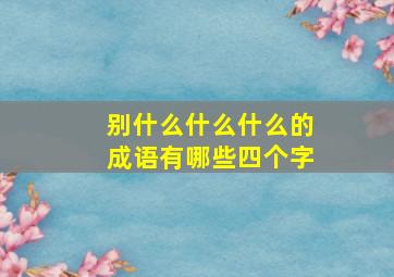 别什么什么什么的成语有哪些四个字