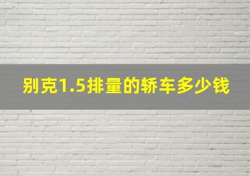 别克1.5排量的轿车多少钱