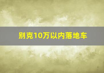 别克10万以内落地车