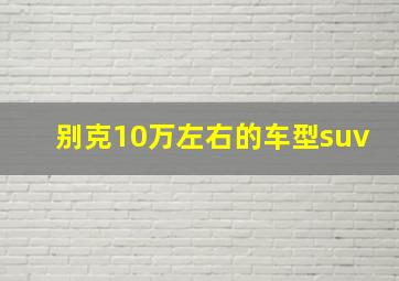 别克10万左右的车型suv