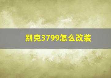 别克3799怎么改装