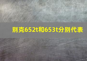 别克652t和653t分别代表