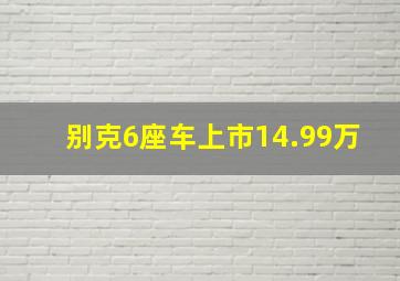 别克6座车上市14.99万