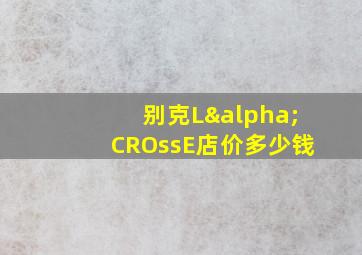 别克LαCROssE店价多少钱