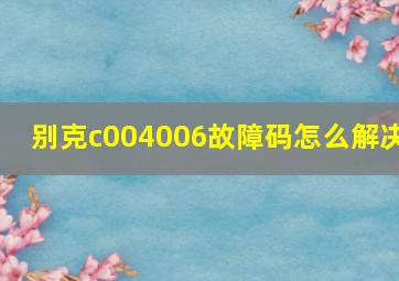 别克c004006故障码怎么解决