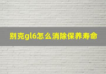 别克gl6怎么消除保养寿命