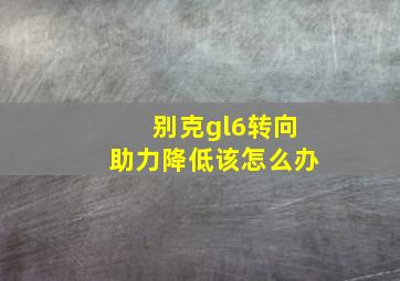 别克gl6转向助力降低该怎么办