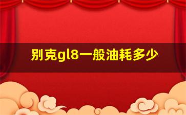 别克gl8一般油耗多少