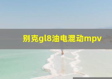 别克gl8油电混动mpv