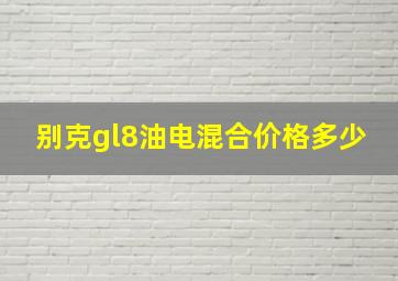 别克gl8油电混合价格多少