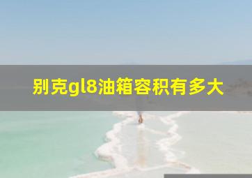 别克gl8油箱容积有多大