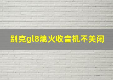 别克gl8熄火收音机不关闭