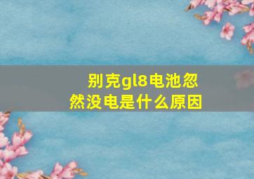 别克gl8电池忽然没电是什么原因