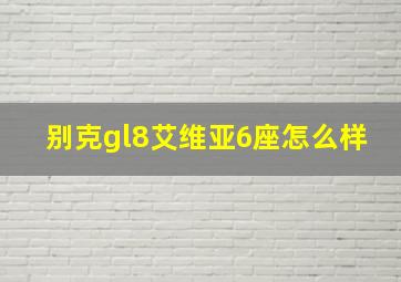 别克gl8艾维亚6座怎么样