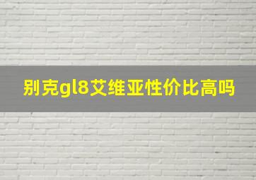 别克gl8艾维亚性价比高吗