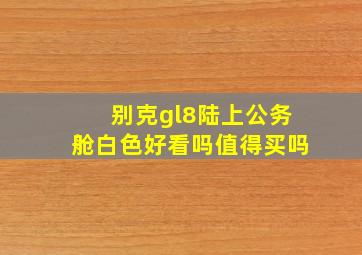 别克gl8陆上公务舱白色好看吗值得买吗