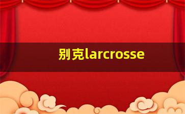 别克larcrosse