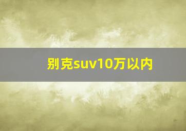 别克suv10万以内