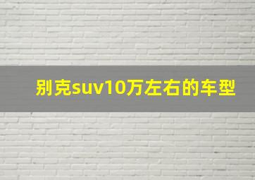 别克suv10万左右的车型