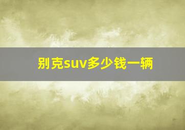 别克suv多少钱一辆