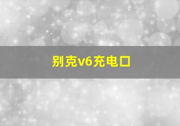 别克v6充电口