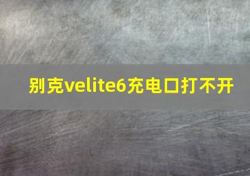 别克velite6充电口打不开