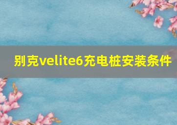 别克velite6充电桩安装条件