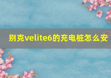 别克velite6的充电桩怎么安