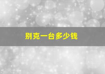 别克一台多少钱