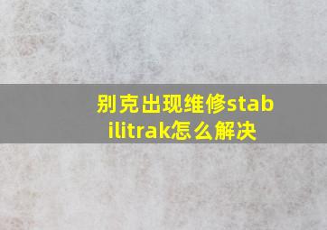 别克出现维修stabilitrak怎么解决