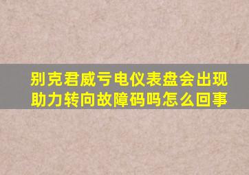 别克君威亏电仪表盘会出现助力转向故障码吗怎么回事