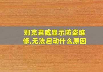 别克君威显示防盗维修,无法启动什么原因