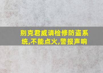 别克君威请检修防盗系统,不能点火,警报声响