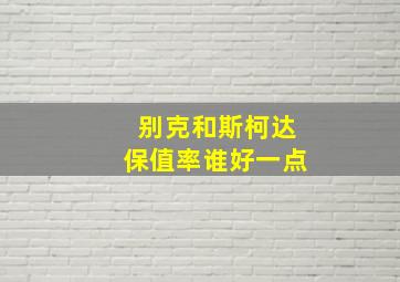 别克和斯柯达保值率谁好一点