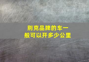 别克品牌的车一般可以开多少公里