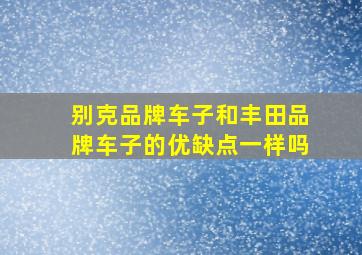 别克品牌车子和丰田品牌车子的优缺点一样吗