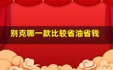 别克哪一款比较省油省钱