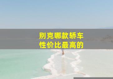 别克哪款轿车性价比最高的