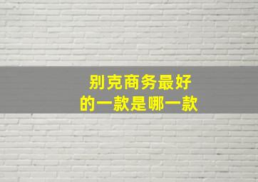 别克商务最好的一款是哪一款