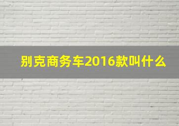 别克商务车2016款叫什么