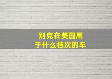 别克在美国属于什么档次的车