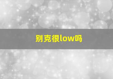 别克很low吗