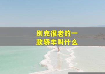 别克很老的一款轿车叫什么