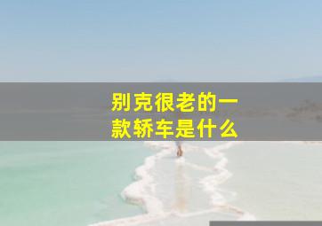 别克很老的一款轿车是什么