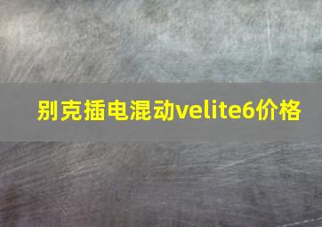 别克插电混动velite6价格