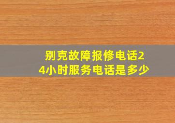 别克故障报修电话24小时服务电话是多少